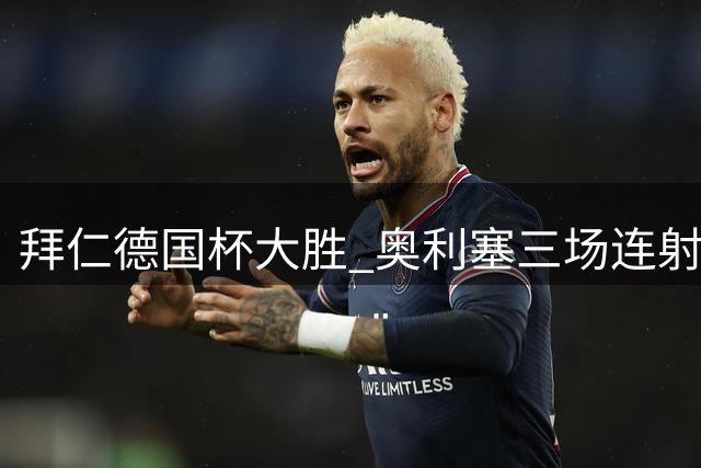 拜仁德国杯大胜 奥利塞三场连射惊艳全场